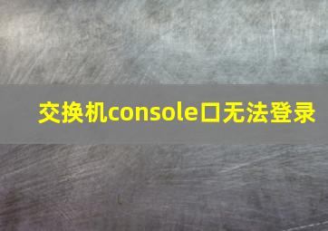 交换机console口无法登录