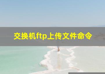 交换机ftp上传文件命令