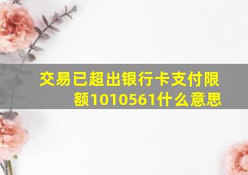 交易已超出银行卡支付限额1010561什么意思