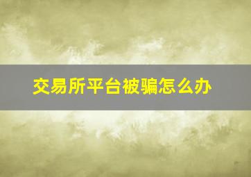 交易所平台被骗怎么办