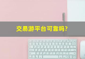 交易游平台可靠吗?