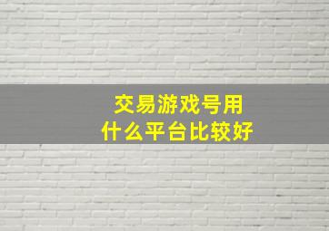 交易游戏号用什么平台比较好