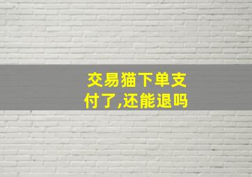 交易猫下单支付了,还能退吗