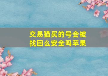 交易猫买的号会被找回么安全吗苹果