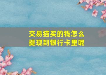 交易猫买的钱怎么提现到银行卡里呢