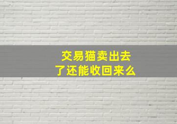 交易猫卖出去了还能收回来么