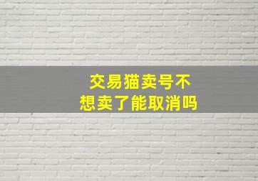 交易猫卖号不想卖了能取消吗