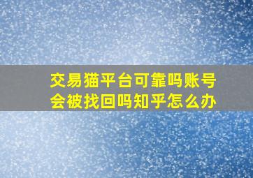 交易猫平台可靠吗账号会被找回吗知乎怎么办