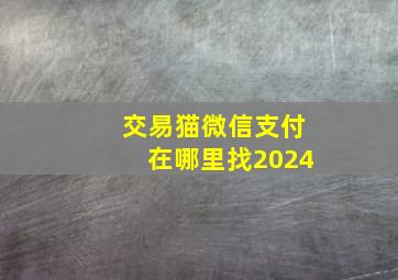 交易猫微信支付在哪里找2024