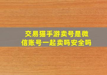 交易猫手游卖号是微信账号一起卖吗安全吗