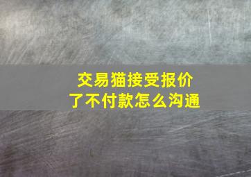 交易猫接受报价了不付款怎么沟通