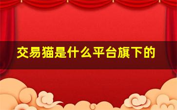 交易猫是什么平台旗下的