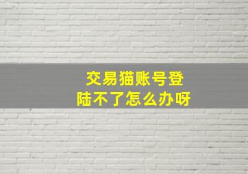 交易猫账号登陆不了怎么办呀