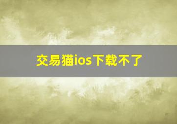 交易猫ios下载不了