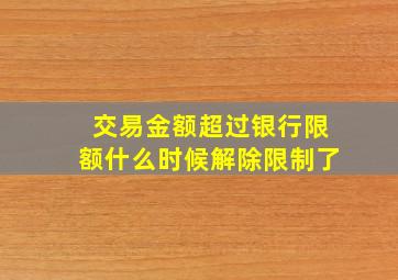 交易金额超过银行限额什么时候解除限制了