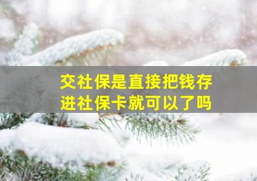 交社保是直接把钱存进社保卡就可以了吗