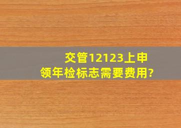 交管12123上申领年检标志需要费用?