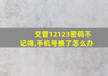 交管12123密码不记得,手机号换了怎么办