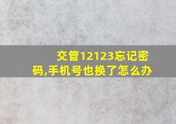 交管12123忘记密码,手机号也换了怎么办