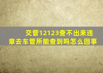 交管12123查不出来违章去车管所能查到吗怎么回事