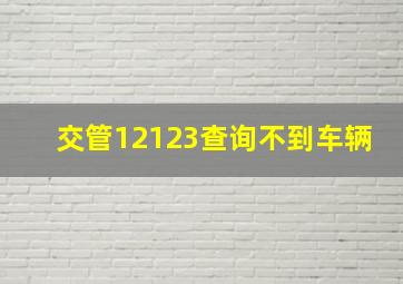 交管12123查询不到车辆