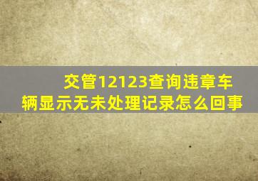 交管12123查询违章车辆显示无未处理记录怎么回事