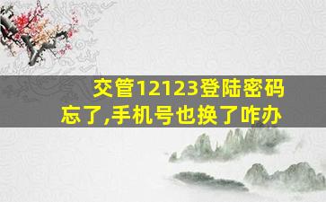 交管12123登陆密码忘了,手机号也换了咋办