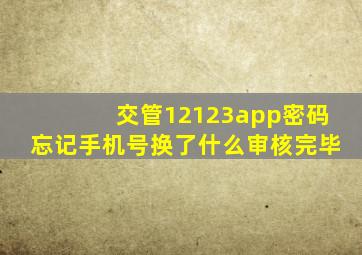 交管12123app密码忘记手机号换了什么审核完毕