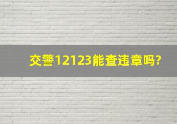 交警12123能查违章吗?