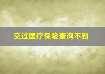 交过医疗保险查询不到