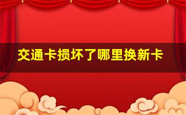 交通卡损坏了哪里换新卡