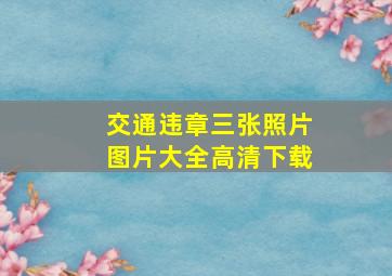 交通违章三张照片图片大全高清下载