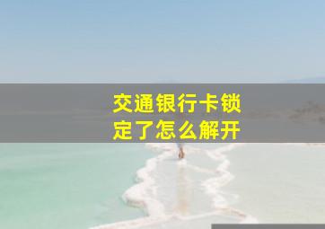 交通银行卡锁定了怎么解开