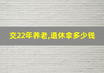 交22年养老,退休拿多少钱