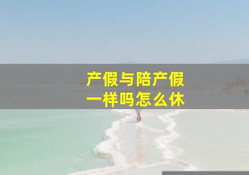 产假与陪产假一样吗怎么休