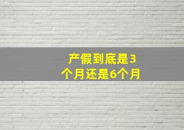 产假到底是3个月还是6个月