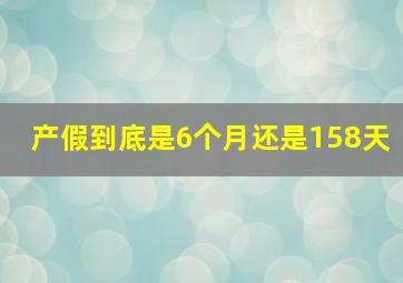 产假到底是6个月还是158天