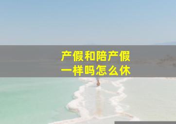 产假和陪产假一样吗怎么休