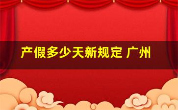 产假多少天新规定 广州