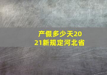 产假多少天2021新规定河北省