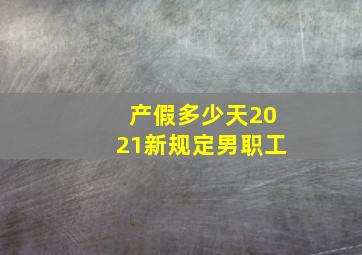 产假多少天2021新规定男职工