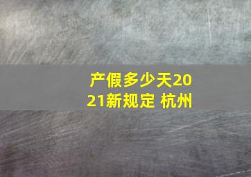 产假多少天2021新规定 杭州