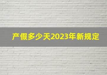 产假多少天2023年新规定