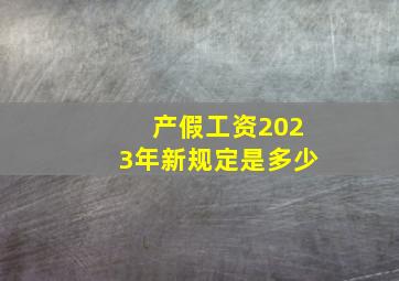 产假工资2023年新规定是多少