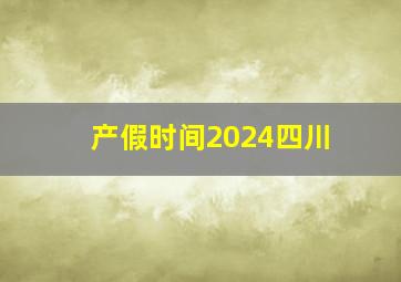 产假时间2024四川