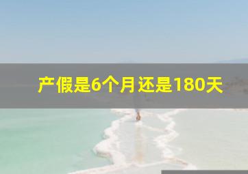 产假是6个月还是180天