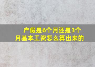 产假是6个月还是3个月基本工资怎么算出来的