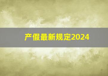 产假最新规定2024