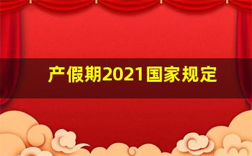 产假期2021国家规定