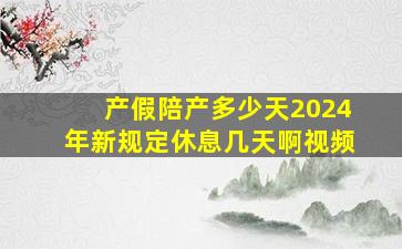 产假陪产多少天2024年新规定休息几天啊视频